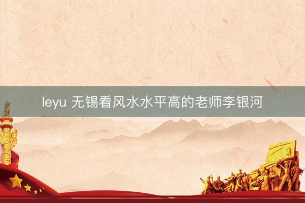 leyu 无锡看风水水平高的老师李银河