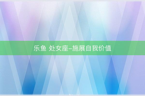 乐鱼 处女座-施展自我价值
