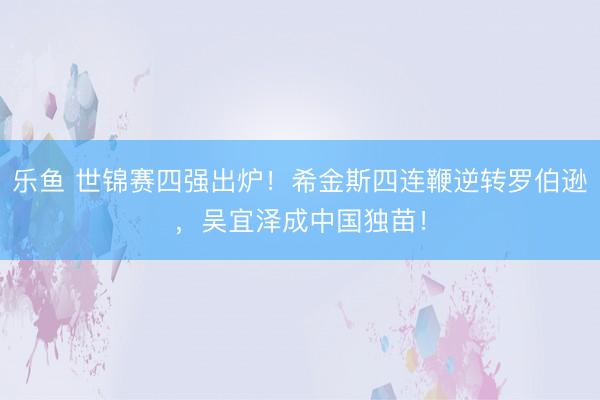 乐鱼 世锦赛四强出炉！希金斯四连鞭逆转罗伯逊，吴宜泽成中国独苗！